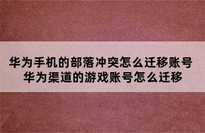 华为手机的部落冲突怎么迁移账号 华为渠道的游戏账号怎么迁移